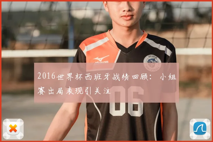 2016世界杯西班牙战绩回顾:小组赛出局表现引关注