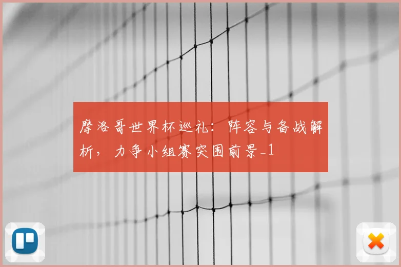 摩洛哥世界杯巡礼：阵容与备战解析，力争小组赛突围前景_1