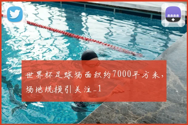 世界杯足球场面积约7000平方米,场地规模引关注_1