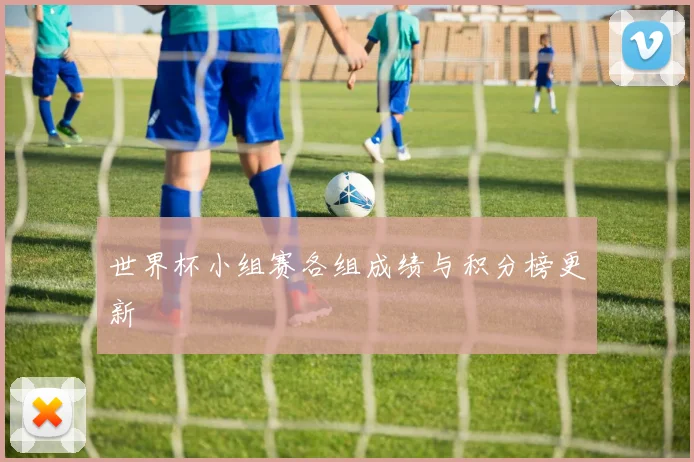 世界杯小组赛各组成绩与积分榜更新