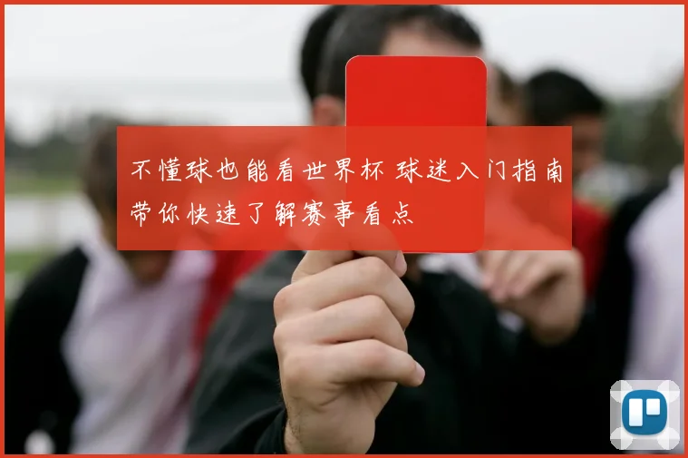不懂球也能看世界杯 球迷入门指南带你快速了解赛事看点