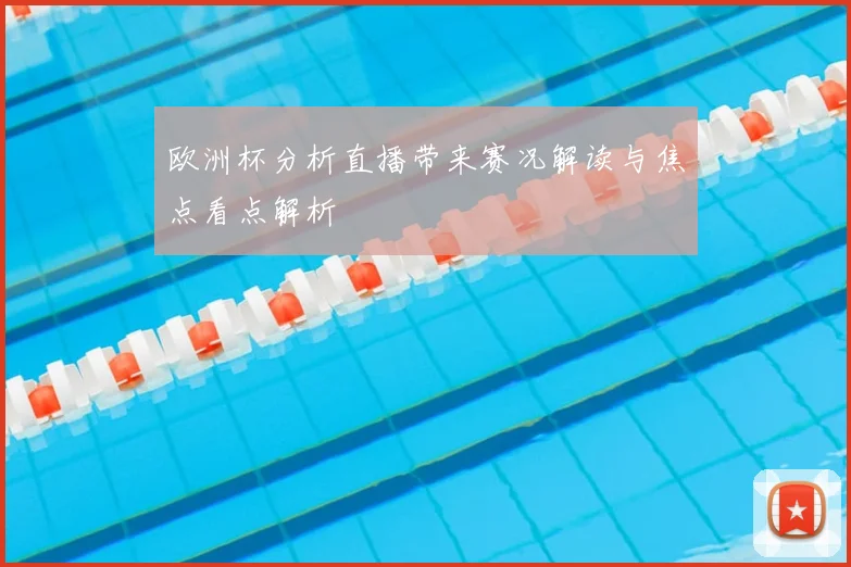 欧洲杯分析直播带来赛况解读与焦点看点解析