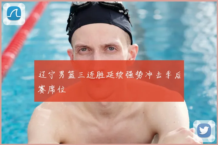 辽宁男篮三连胜延续强势冲击季后赛席位